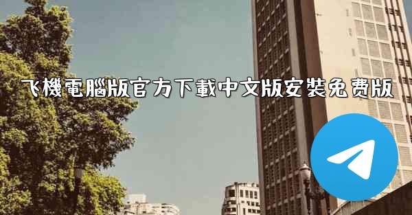 飞機電腦版官方下載中文版安裝免费版