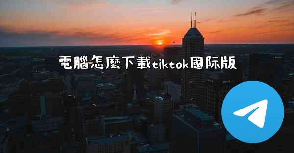 電腦怎麼下載tiktok國际版