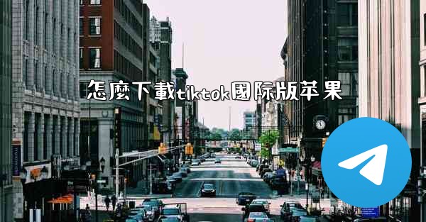 怎麼下載tiktok國际版苹果