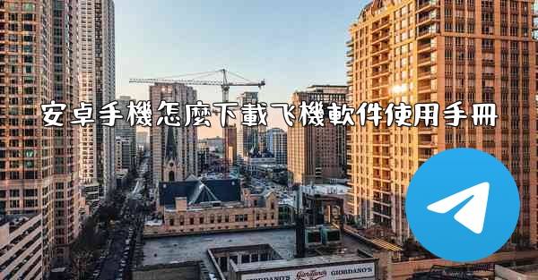 安卓手機怎麼下載飞機軟件使用手冊