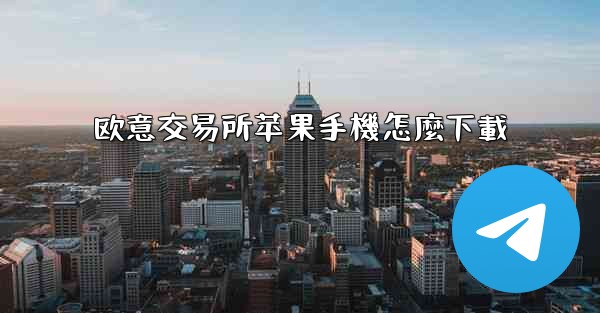 欧意交易所苹果手機怎麼下載