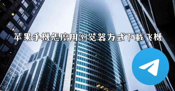 <b>苹果手機怎麼用浏览器方式下載飞機</b>