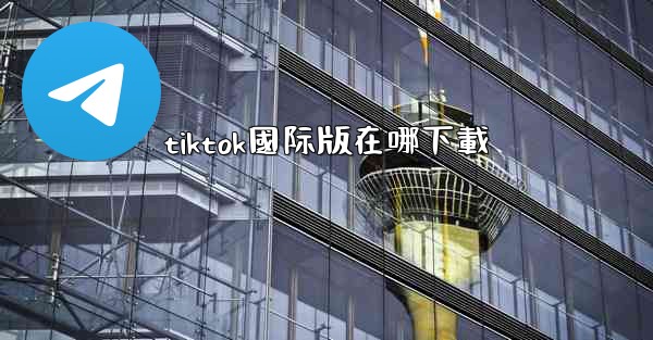 tiktok國际版在哪下載