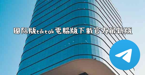 國际版tiktok電腦版下載官方最新版