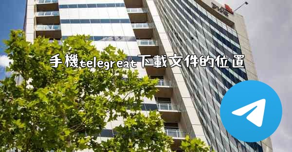 手機telegreat下載文件的位置