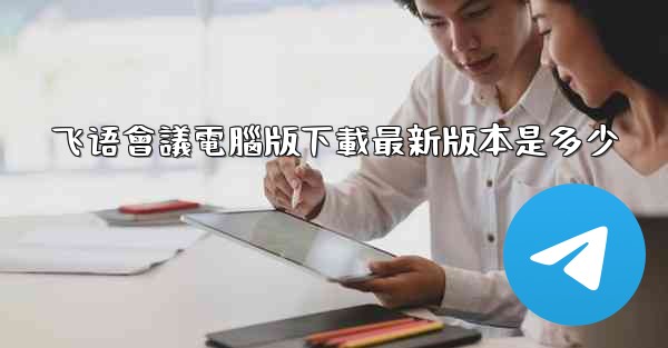 飞语會議電腦版下載最新版本是多少