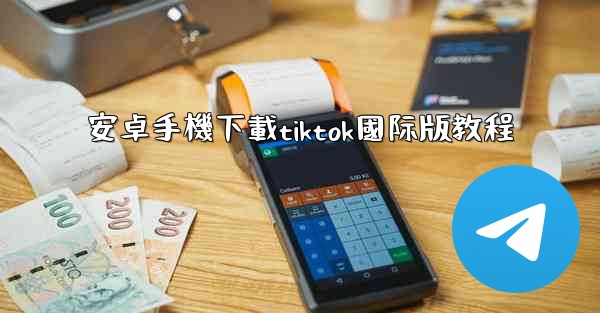 安卓手機下載tiktok國际版教程