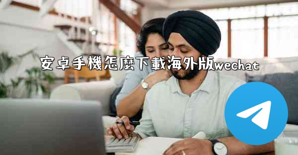 安卓手機怎麼下載海外版wechat