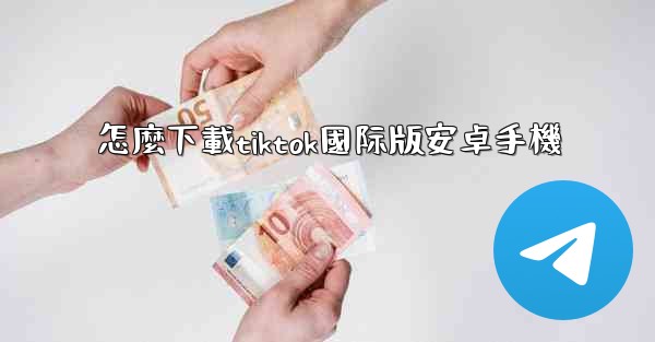 怎麼下載tiktok國际版安卓手機