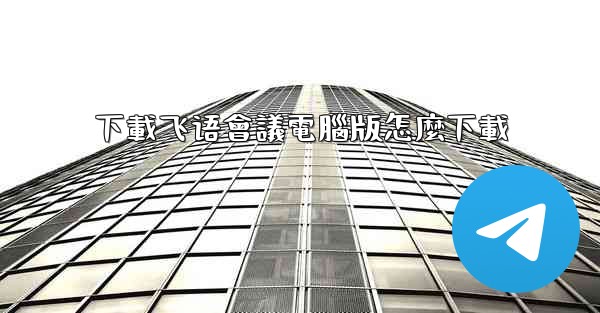 下載飞语會議電腦版怎麼下載