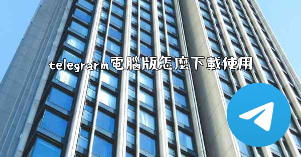 <b>telegrarm電腦版怎麼下載使用</b>