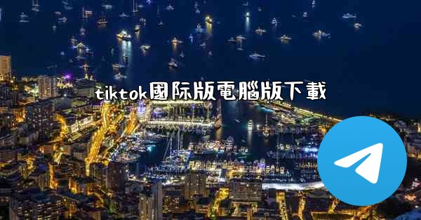 tiktok國际版電腦版下載