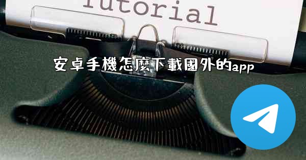 安卓手機怎麼下載國外的app
