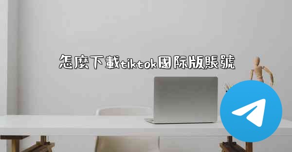 <b>怎麼下載tiktok國际版賬號</b>