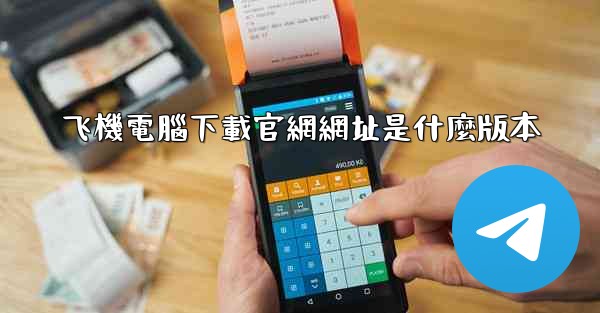 飞機電腦下載官網網址是什麼版本