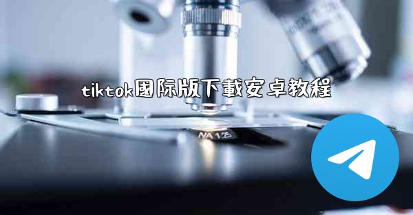 tiktok國际版下載安卓教程
