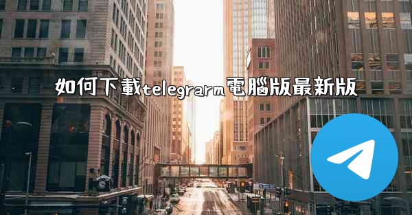 如何下載telegrarm電腦版最新版