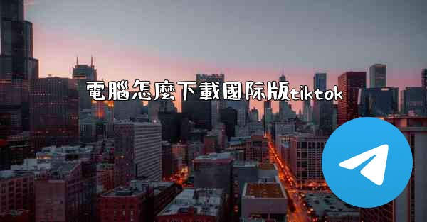 電腦怎麼下載國际版tiktok