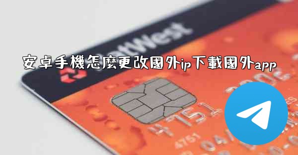 安卓手機怎麼更改國外ip下載國外app