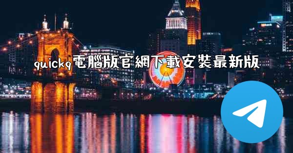 <b>quickq電腦版官網下載安裝最新版</b>