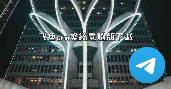 飞鱼crm繫統電腦版下載