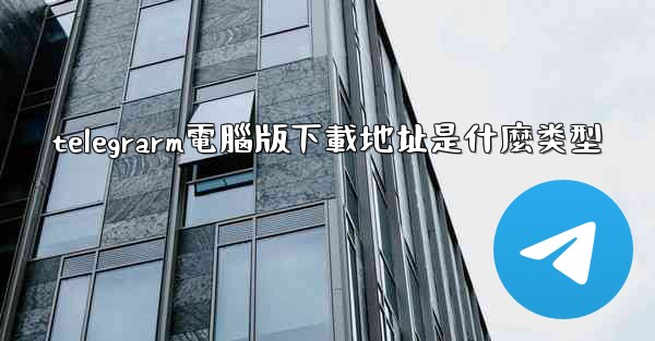 telegrarm電腦版下載地址是什麼类型