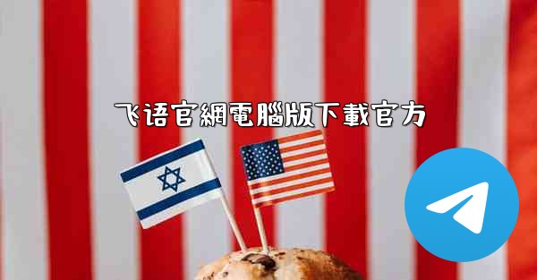 <b>飞语官網電腦版下載官方</b>