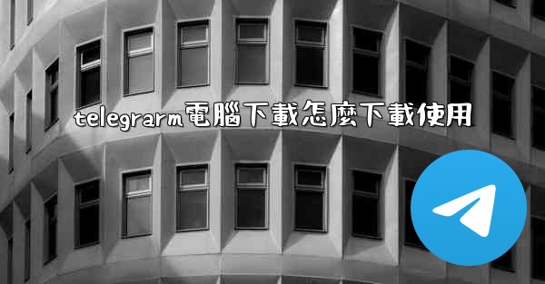 telegrarm電腦下載怎麼下載使用