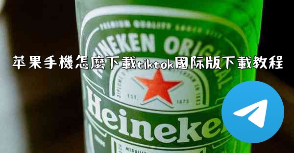 苹果手機怎麼下載tiktok國际版下載教程