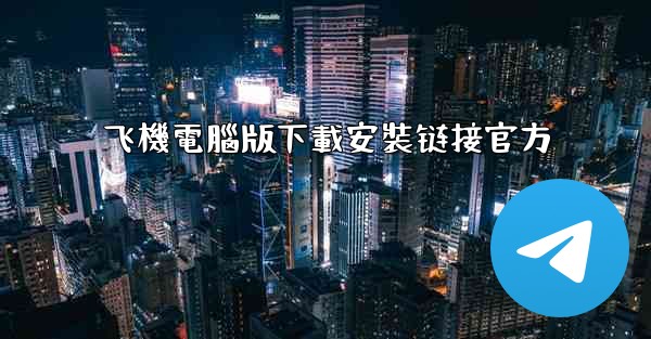 <b>飞機電腦版下載安裝链接官方</b>