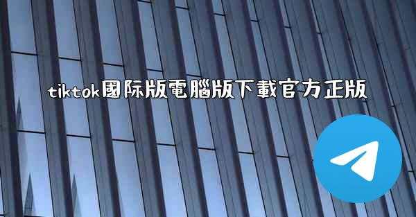 tiktok國际版電腦版下載官方正版