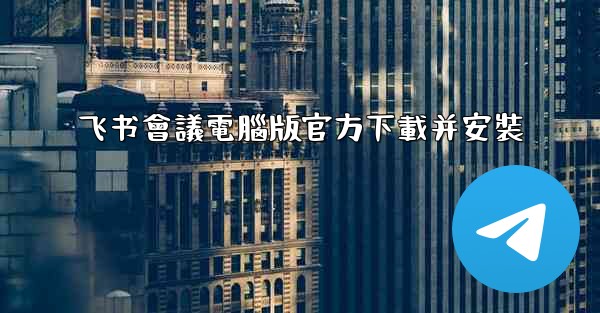 飞书會議電腦版官方下載并安裝